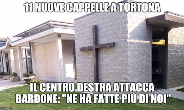 La cronaca degli orrori: a Tortona il Centro Destra inviperito e invidioso del sindaco Bardone per le cappelle