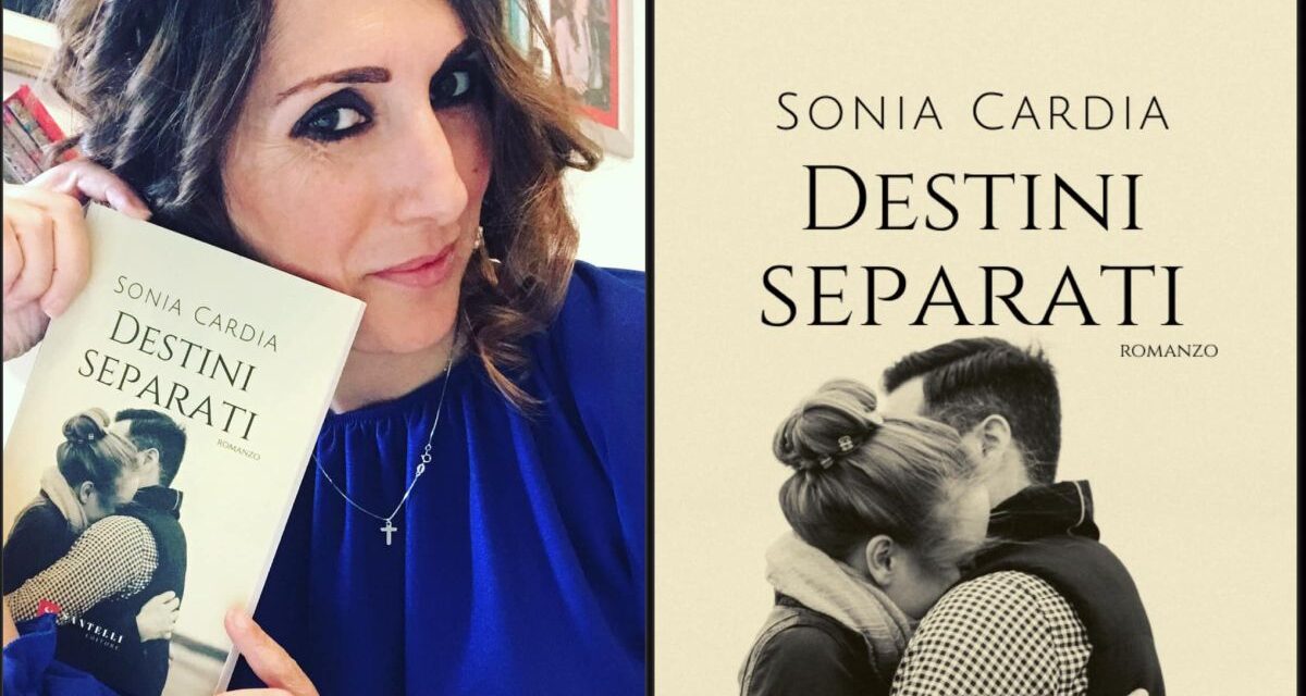 “Destini separati” il nuovo, bellissimo romanzo d’amore di Sonia Cardia